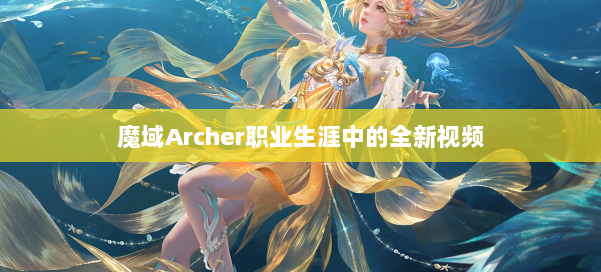 魔域Archer职业生涯中的全新视频