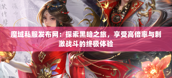 魔域私服发布网：探索黑暗之旅，享受高倍率与刺激战斗的终极体验 第2张