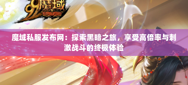 魔域私服发布网：探索黑暗之旅，享受高倍率与刺激战斗的终极体验 第3张